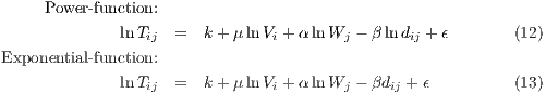      Power- function:

             lnTij  =  k+ μ ln Vi + αlnWj - β ln dij + ϵ      (12)
Exponential- function:
             lnTij  =  k+ μ ln Vi + αlnWj - βdij + ϵ        (13)

